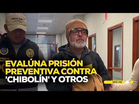 Se realizará audiencia de prisión preventiva contra 'Chibolín' y otros #ROTATIVARPP | EXPLICATIVO