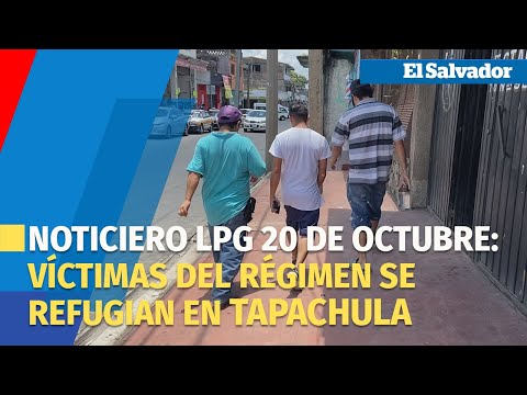 Noticiero LPG 20 de octubre: Las víctimas del régimen de Bukele se refugian en Tapachula