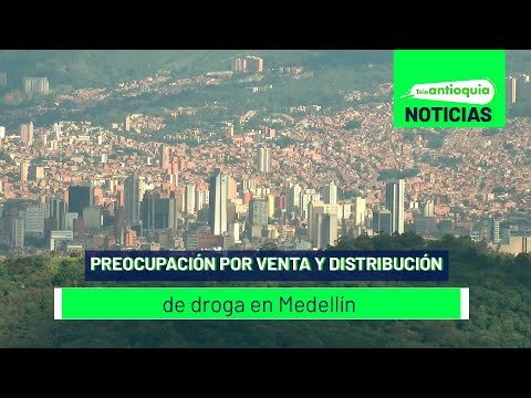Preocupación por venta y distribución de droga en Medellín - Teleantioquia Noticias