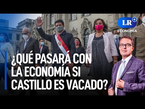 ¿Qué pasará con la economía si Pedro Castillo es vacado? | LR+ Economía