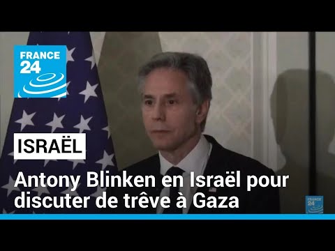 Antony Blinken en Israël pour discuter de trêve à Gaza • FRANCE 24