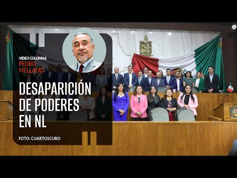 Senado debe considerar desaparición de poderes en NL. Por Pedro Mellado | Video columna