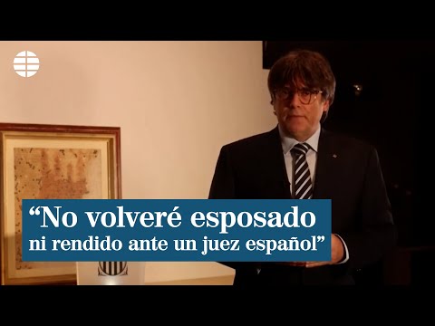 Puigdemont seguirá fugado: No volveré ni esposado ni rendido ante un juez español