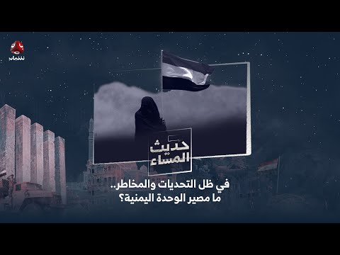 في ظل التحديات والمخاطر.. ما مصير الوحدة اليمنية؟ | حديث المساء