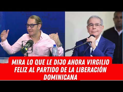 MIRA LO QUE LE DIJO AHORA VIRGILIO FELIZ AL PARTIDO DE LA LIBERACIÓN DOMINICANA