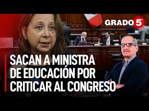 Sacan a ministra de Educación por criticar al Congreso | Grado 5 con David Gómez Fernandini
