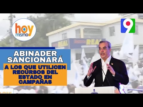 Luís Abinader sancionará a quien utilice los recursos del estado para Campaña Electoral | Hoy Mismo
