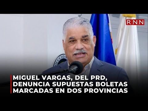 Miguel Vargas, del PRD, denuncia supuestas boletas marcadas en dos provincias