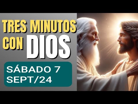 TRES MINUTOS CON DIOS PADRE.  SÁBADO  7 DE SEPTIEMBRE DE  2024