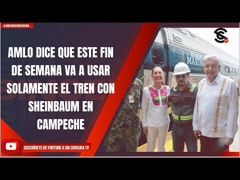 AMLO DICE QUE ESTE FIN DE SEMANA VA A USAR SOLAMENTE EL TREN CON SHEINBAUM EN CAMPECHE