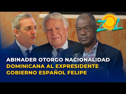 Luis Abinader otorgo nacionalidad dominicana al expresidente gobierno Español Felipe González