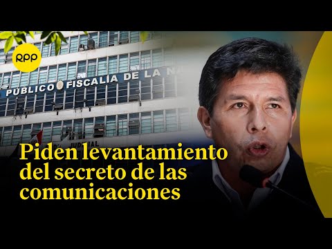 Pedro Castillo: Ministerio Público pide levantar secreto de las comunicaciones