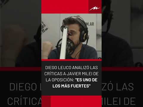Diego Leuco analizó las críticas a Javier Milei de la oposición: Es uno de los más fuertes