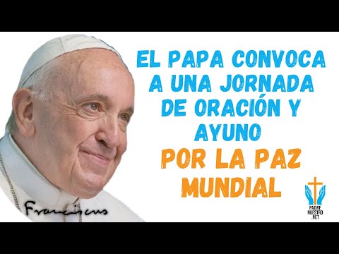 ? El PAPA convoca a una JORNADA de ORACIÓN y AYUNO por la PAZ MUNDIAL con la Intercesión de MARÍA