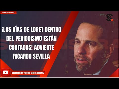 ¡LOS DÍAS DE LORET DENTRO DEL PERIODISMO ESTÁN CONTADOS! ADVIERTE RICARDO SEVILLA