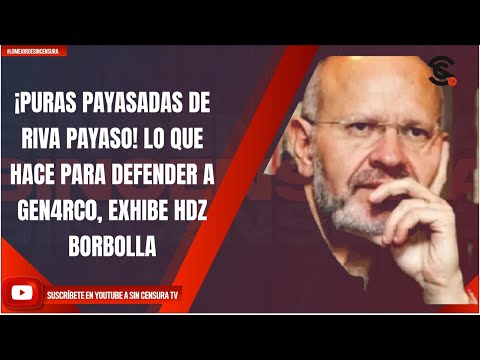 ¡PURAS PAYASADAS DE RIVA PAYASO! LO QUE HACE PARA DEFENDER A GEN4RC0, EXHIBE HDZ BORBOLLA