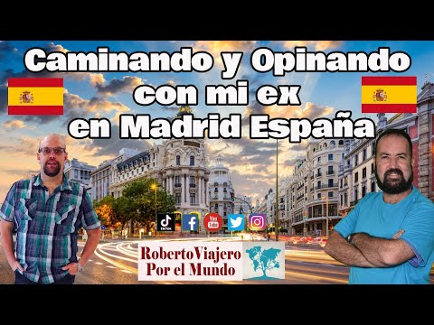 Caminando y Opinando con mi ex en Madrid España.