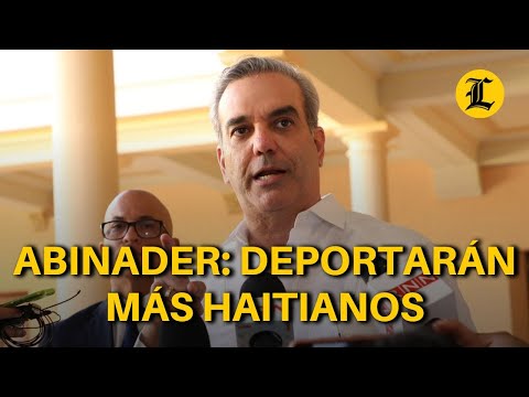 Abinader responde a la ONU sobre haitianos: Las deportaciones seguirán y se incrementarán
