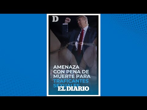 ¡Propuso Pena de Muerte! Donald Trump contra los traficantes sexuales | El Diario