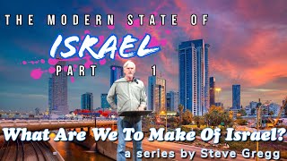 The Modern State of Israel, Part 1 by Steve Gregg | Lecture 11 of ''What Are We To Make of Israel?''