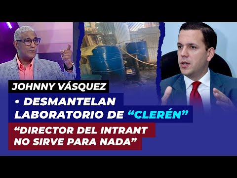 Desmantelan laboratorio de “clerén”, Director del INTRANT no sirve para nada asegura Johnny Vásquez