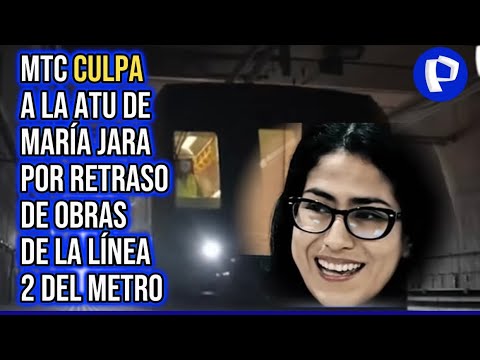 MTC CULPA A LA ATU DE MARÍA JARA POR RETRASO DE OBRAS DE LA LÍNEA 2 DEL METRO DE LIMA