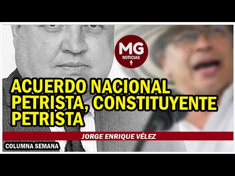 ACUERDO NACIONAL PETRISTA, CONSTITUYENTE PETRISTA  Columna Jorge Enrique Vélez