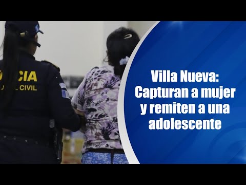 Villa Nueva: Capturan a mujer y remiten a una adolescente