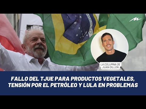 Juan Dillon: fallo del TJUE para productos vegetales, tensión por el petróleo y Lula en problemas