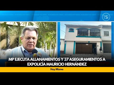 MP ejecuta allanamientos y 37 aseguramientos a expolicía Mauricio Hernández