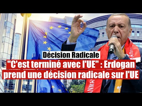 C'est terminé avec l'UE : La Turquie prend une décision radicale sur l'Europe