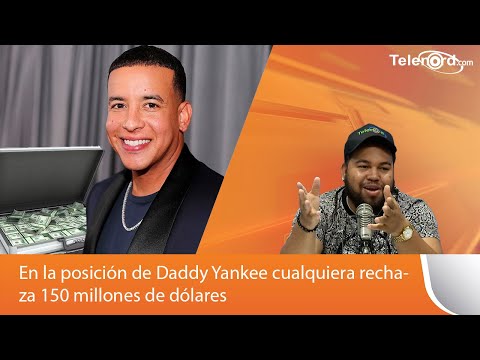 En la posición de Daddy Yankee cualquiera rechaza 150 millones de dólares