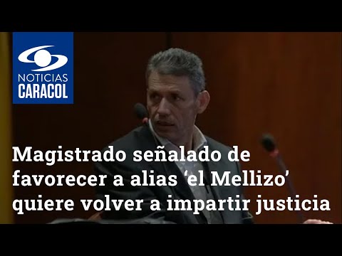 Magistrado señalado de favorecer a alias ‘el Mellizo’ quiere volver a impartir justicia