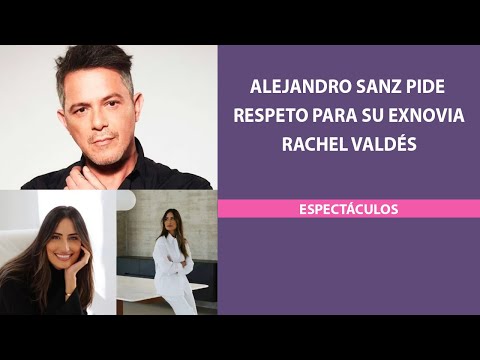 Alejandro Sanz pide respeto para su exnovia Rachel Valdés