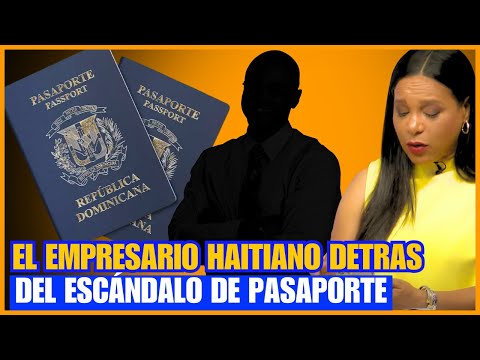 PODEROSO EMPRESARIO HAITIANO DETRÁS DEL ESCÁNDALO CON PASAPORTE DOMINICANO