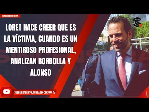 LORET HACE CREER QUE ES LA VÍCTIMA, CUANDO ES UN MENTIROSO PROFESIONAL, ANALIZAN BORBOLLA Y ALONSO