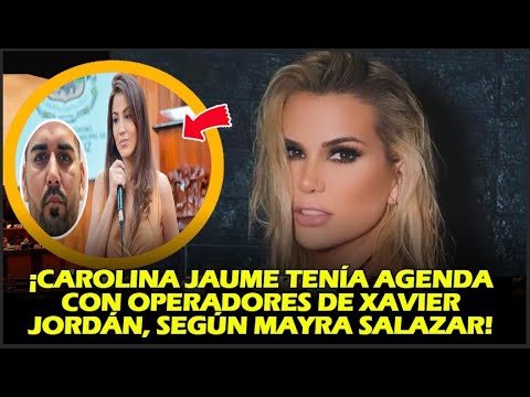 ¡CAROLINA JAUME TENÍA AGENDA CON OPERADORES DE XAVIER JORDÁN, SEGÚN MAYRA SALAZAR!