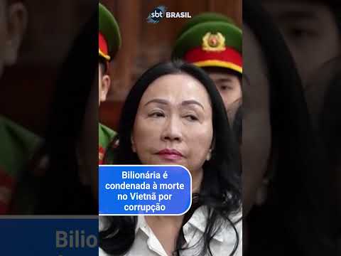 Bilionária é condenada a morte no Vietnã por corrupção