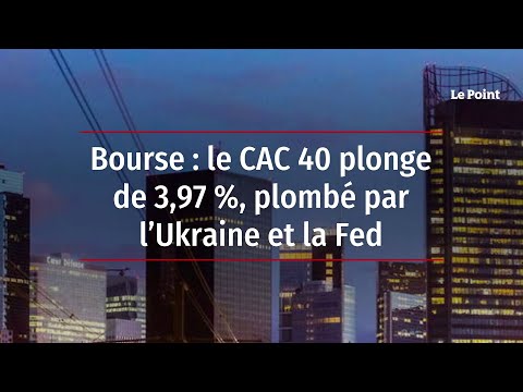 Bourse : le CAC 40 plonge de 3,97 %, plombé par l’Ukraine et la Fed
