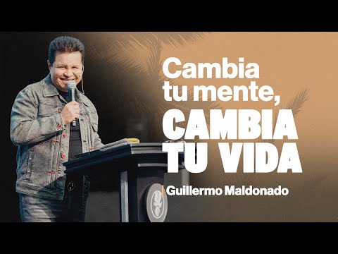 CAMBIA TU MENTE, CAMBIA TU VIDA | Guillermo Maldonado | Prédica Completa