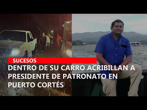 Dentro de su carro acribillan a presidente de patronato en Puerto Cortés