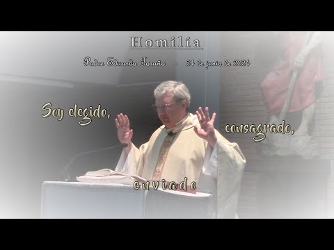 Homilía 2024-06-24 Soy elegido, consagrado, enviado  ~  Padre Eduardo Toraño