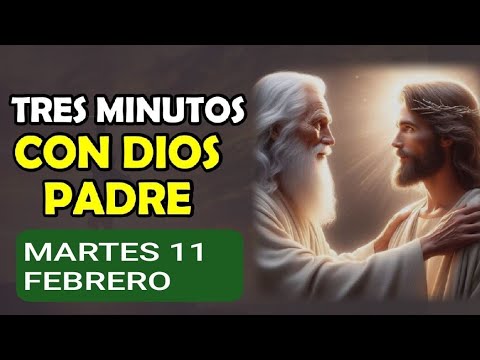 TRES MINUTOS CON DIOS PADRE.  MARTES 11 DE FEBRERO DE 2025