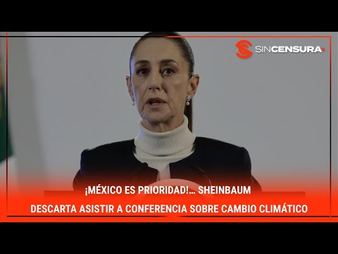 ¡#ME?XICO ES PRIORIDAD!… #Sheinbaum descarta asistir a #Conferencia sobre #CambioClimatico