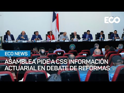 Asamblea pide a la CSS información actuarial en debate de reformas | #EcoNews