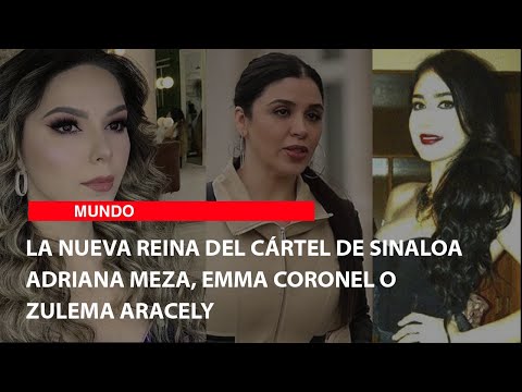 La nueva reina del Cártel de Sinaloa: Adriana Meza, Emma Coronel o Zulema Aracely