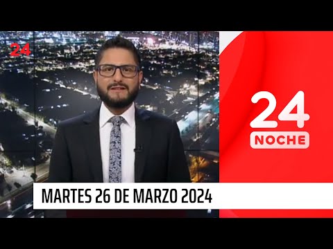 24 Noche - Martes 26 de marzo 2024 | 24 Horas TVN Chile