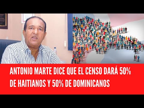 ANTONIO MARTE DICE QUE EL CENSO DARÁ 50% DE HAITIANOS Y 50% DE DOMINICANOS