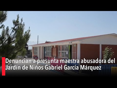 Denuncian a presunta maestra abusadora del Jardi?n de Nin?os Gabriel Garci?a Ma?rquez