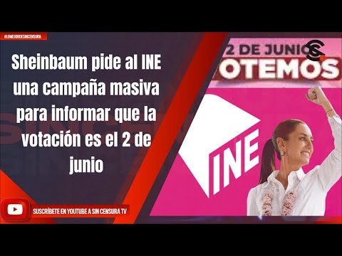 Sheinbaum pide al INE una campaña masiva para informar que la votación es el 2 de junio